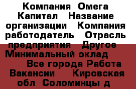 Компания «Омега Капитал › Название организации ­ Компания-работодатель › Отрасль предприятия ­ Другое › Минимальный оклад ­ 40 000 - Все города Работа » Вакансии   . Кировская обл.,Соломинцы д.
